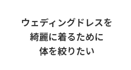 ウェディングドレスを綺麗に着るために、体を絞りたい