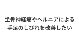 坐骨神経痛やヘルニアによる手足のしびれを改善したい
