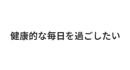 健康的な毎日を過ごしたい