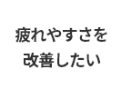 疲れやすさを改善したい