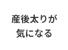 産後太りが気になる