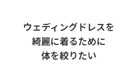 ウェディングドレスを綺麗に着るために、体を絞りたい